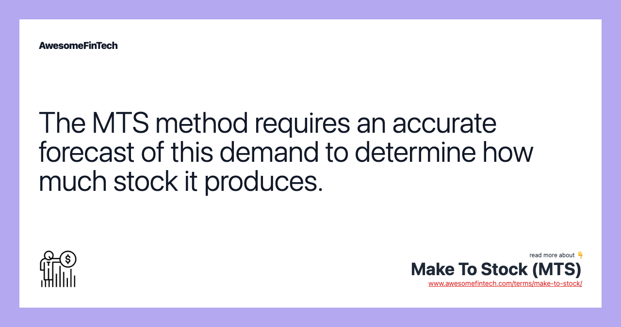 The MTS method requires an accurate forecast of this demand to determine how much stock it produces.