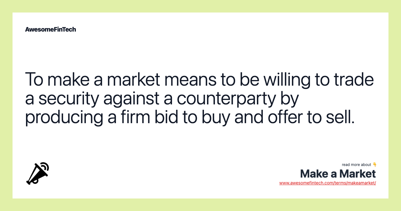 To make a market means to be willing to trade a security against a counterparty by producing a firm bid to buy and offer to sell.