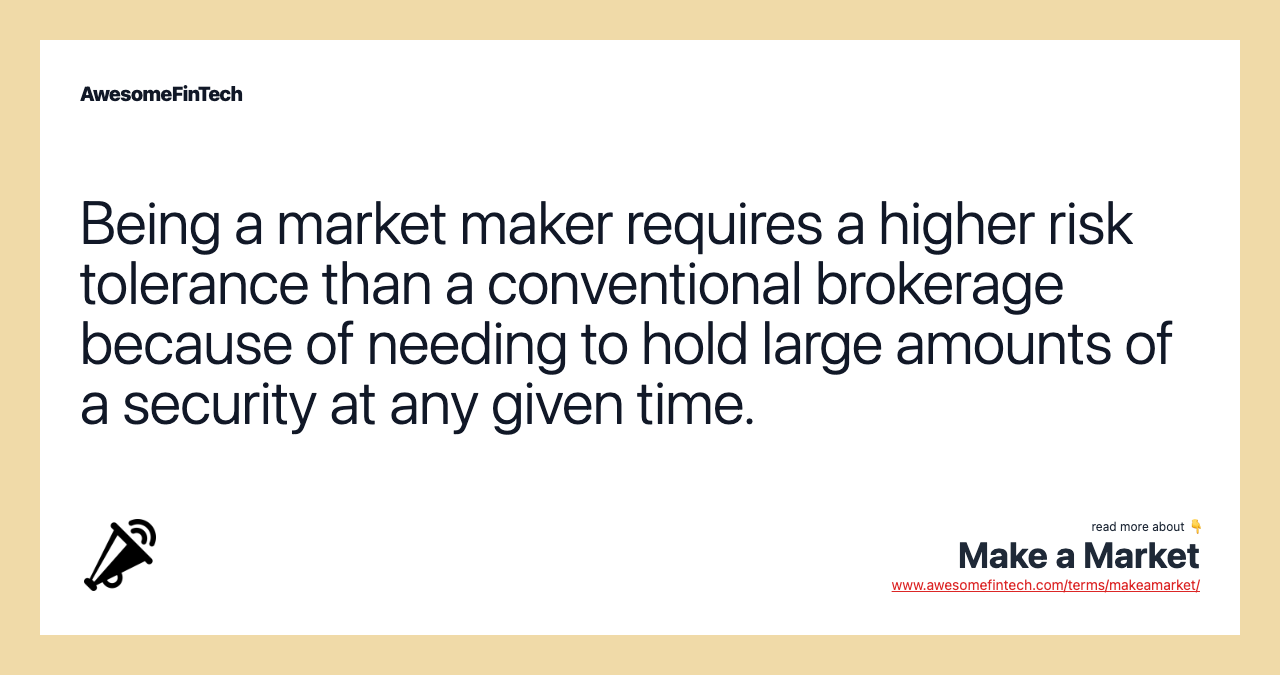 Being a market maker requires a higher risk tolerance than a conventional brokerage because of needing to hold large amounts of a security at any given time.