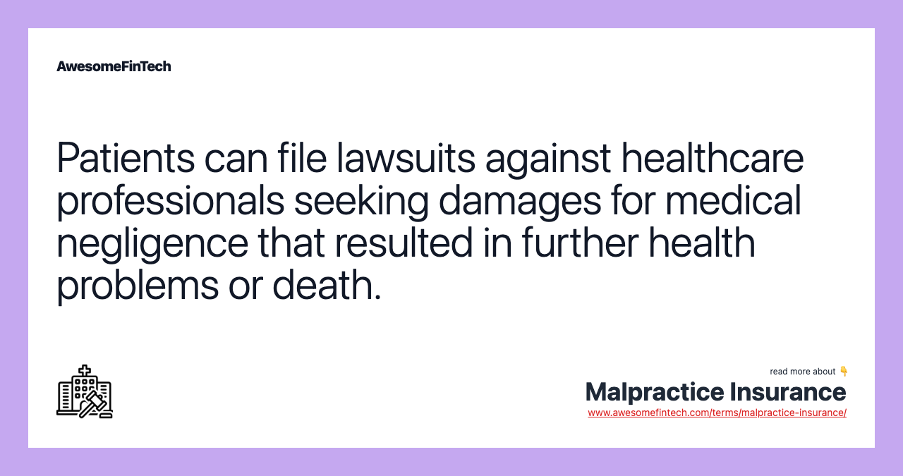 Patients can file lawsuits against healthcare professionals seeking damages for medical negligence that resulted in further health problems or death.