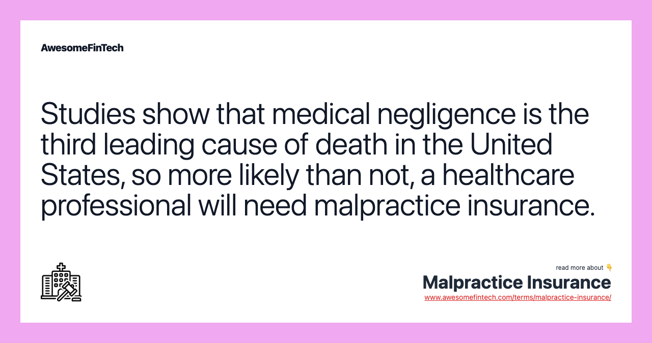 Studies show that medical negligence is the third leading cause of death in the United States, so more likely than not, a healthcare professional will need malpractice insurance.