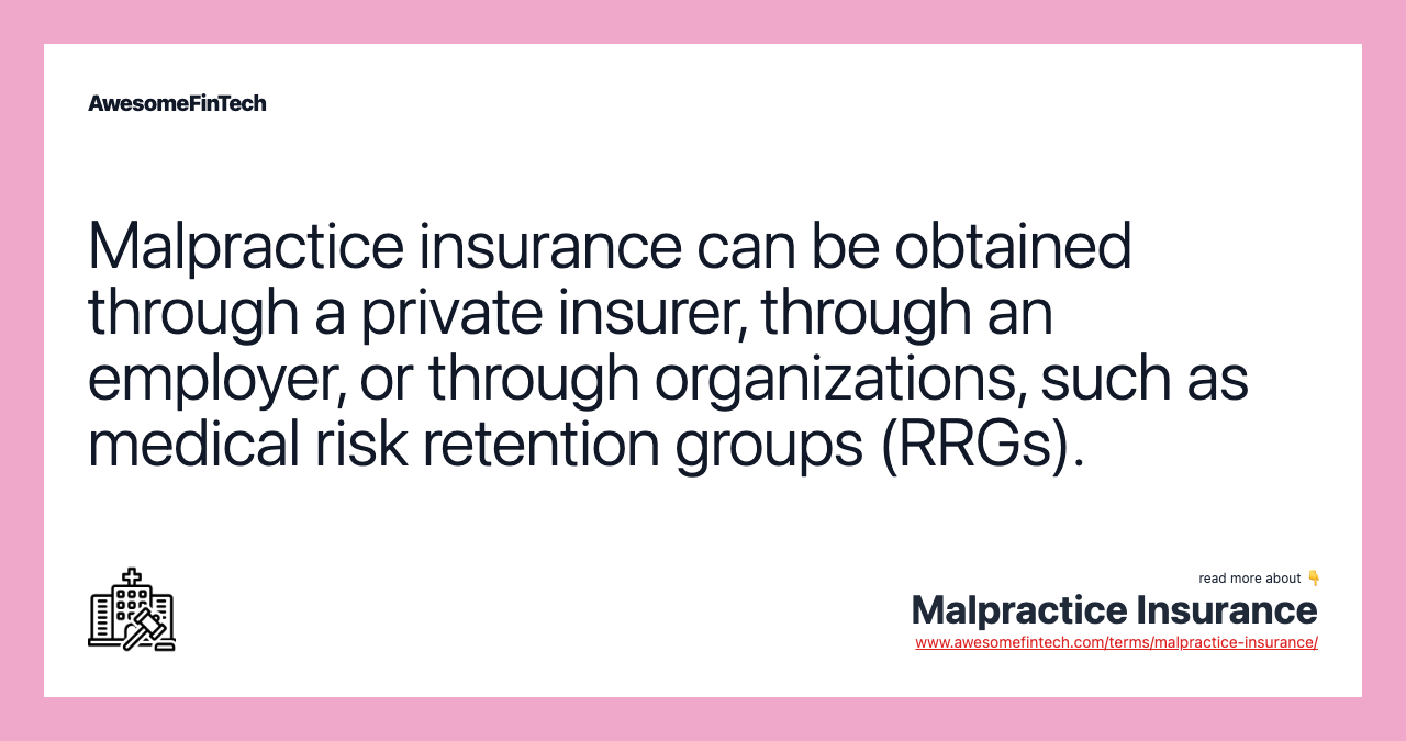 Malpractice insurance can be obtained through a private insurer, through an employer, or through organizations, such as medical risk retention groups (RRGs).