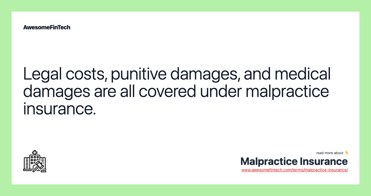 Legal costs, punitive damages, and medical damages are all covered under malpractice insurance.