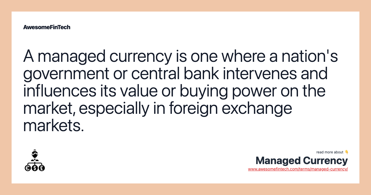 A managed currency is one where a nation's government or central bank intervenes and influences its value or buying power on the market, especially in foreign exchange markets.
