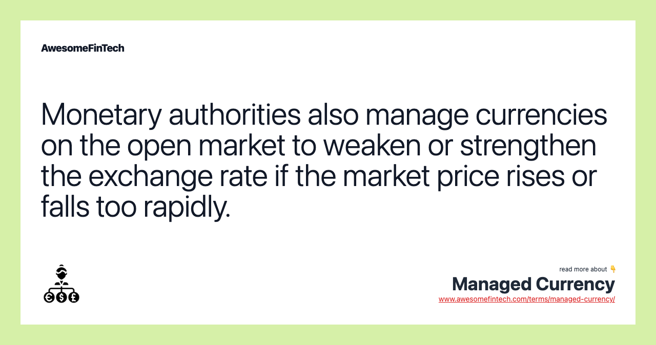 Monetary authorities also manage currencies on the open market to weaken or strengthen the exchange rate if the market price rises or falls too rapidly.