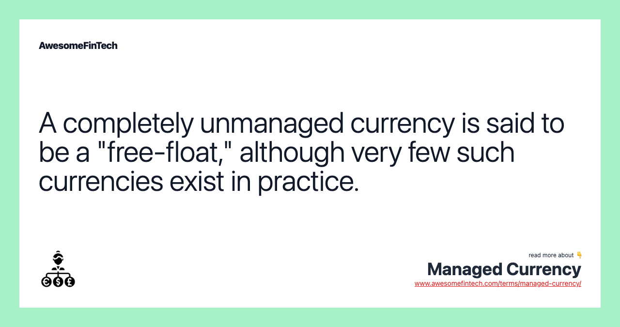 A completely unmanaged currency is said to be a "free-float," although very few such currencies exist in practice.