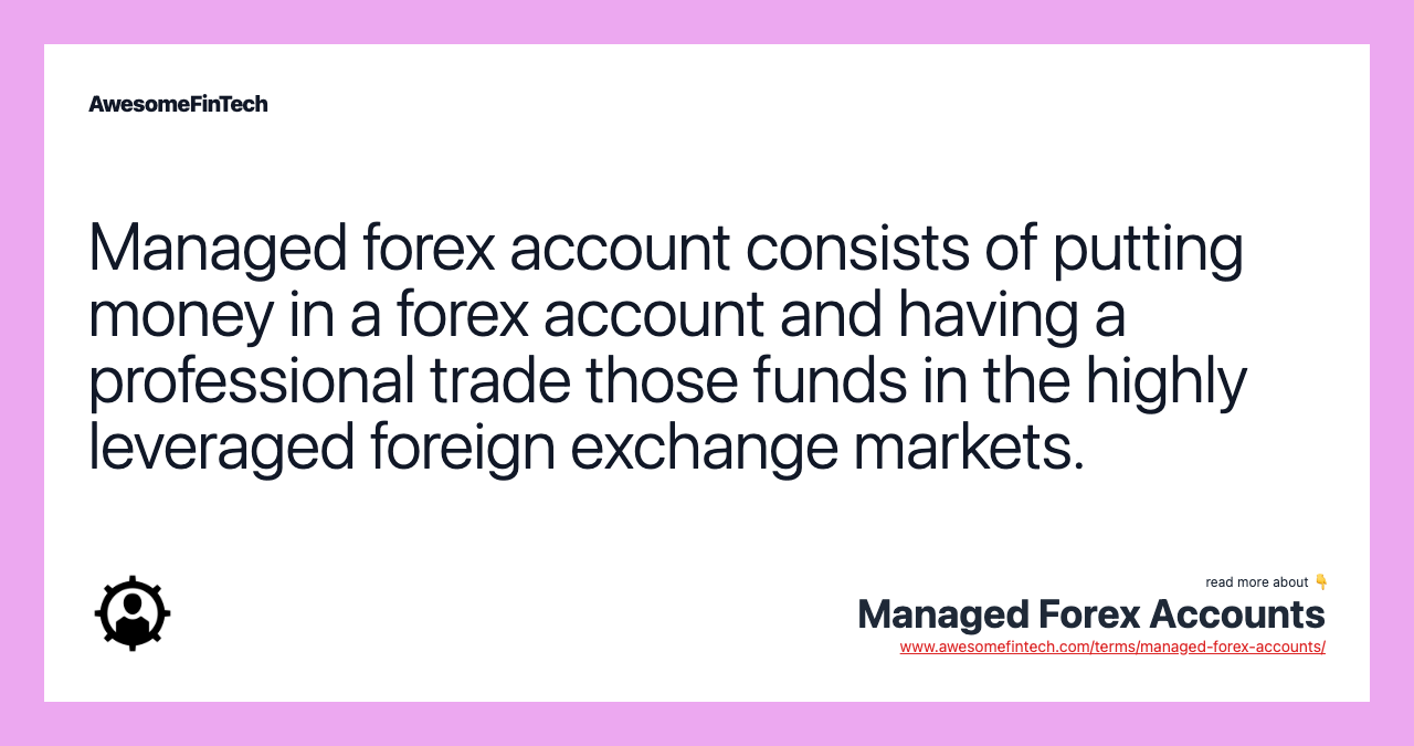 Managed forex account consists of putting money in a forex account and having a professional trade those funds in the highly leveraged foreign exchange markets.
