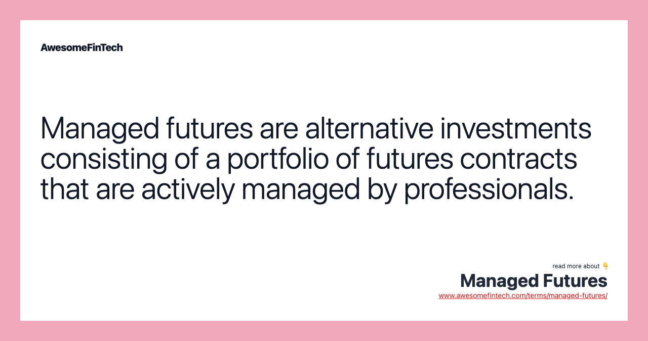 Managed futures are alternative investments consisting of a portfolio of futures contracts that are actively managed by professionals.