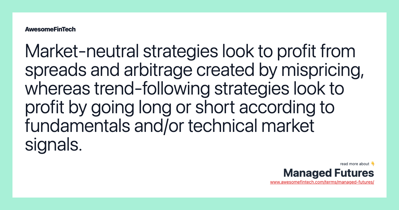 Market-neutral strategies look to profit from spreads and arbitrage created by mispricing, whereas trend-following strategies look to profit by going long or short according to fundamentals and/or technical market signals.