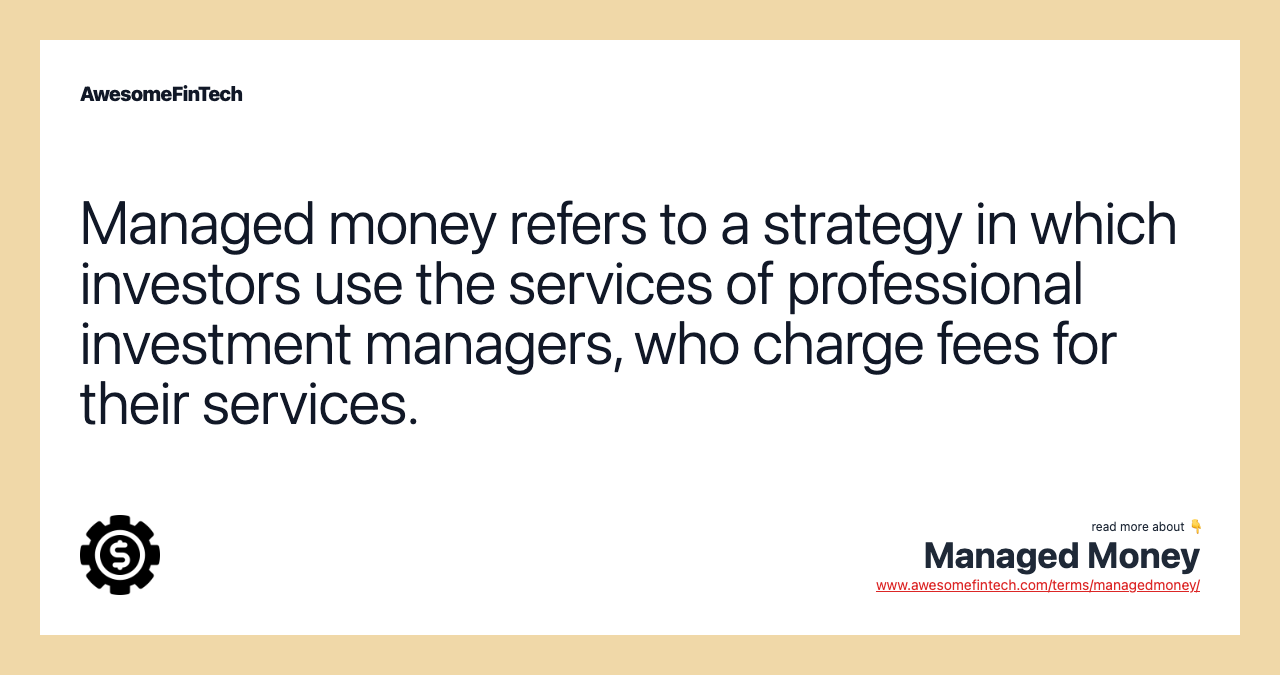Managed money refers to a strategy in which investors use the services of professional investment managers, who charge fees for their services.