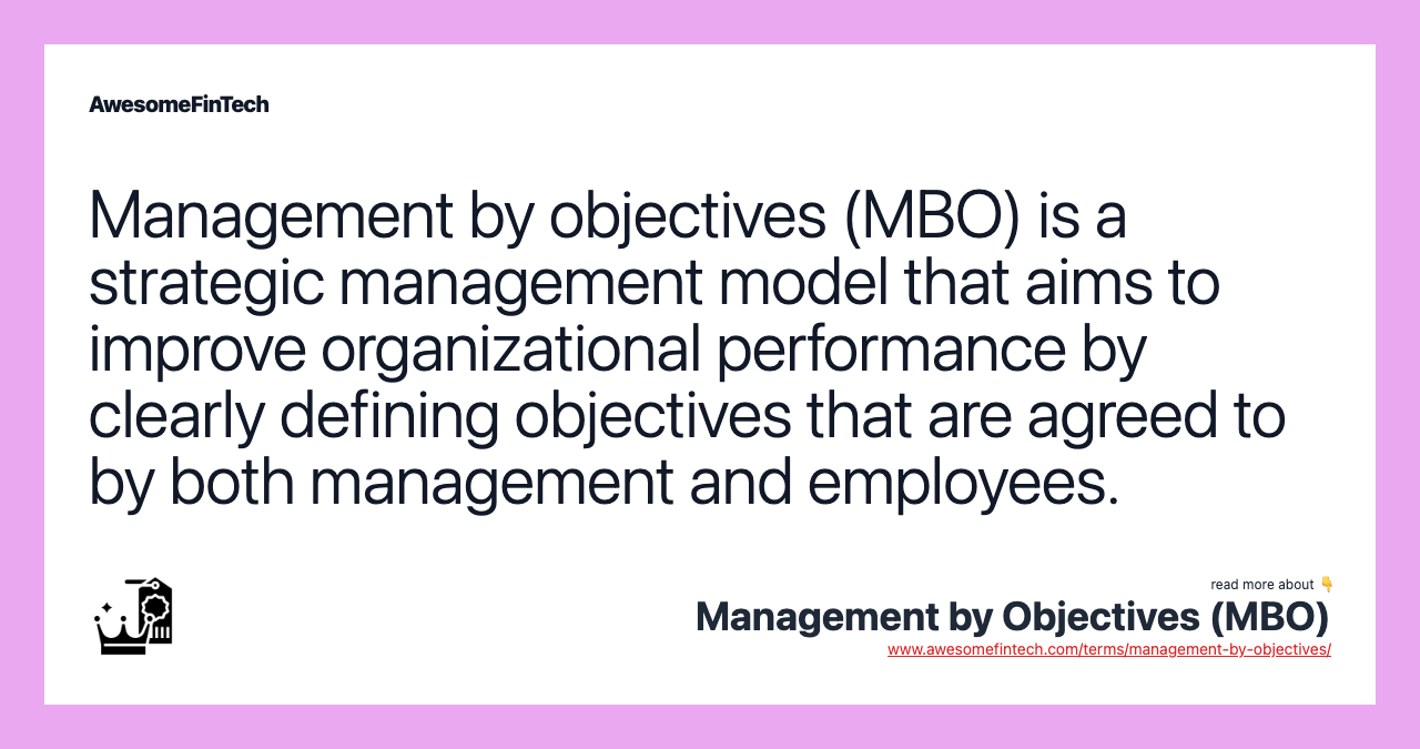 Management by objectives (MBO) is a strategic management model that aims to improve organizational performance by clearly defining objectives that are agreed to by both management and employees.