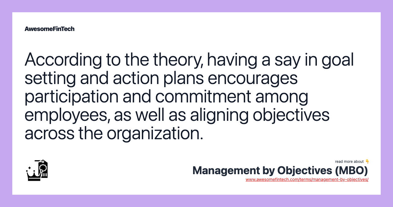 According to the theory, having a say in goal setting and action plans encourages participation and commitment among employees, as well as aligning objectives across the organization.
