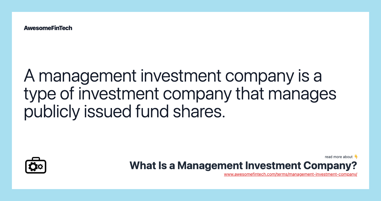 A management investment company is a type of investment company that manages publicly issued fund shares.