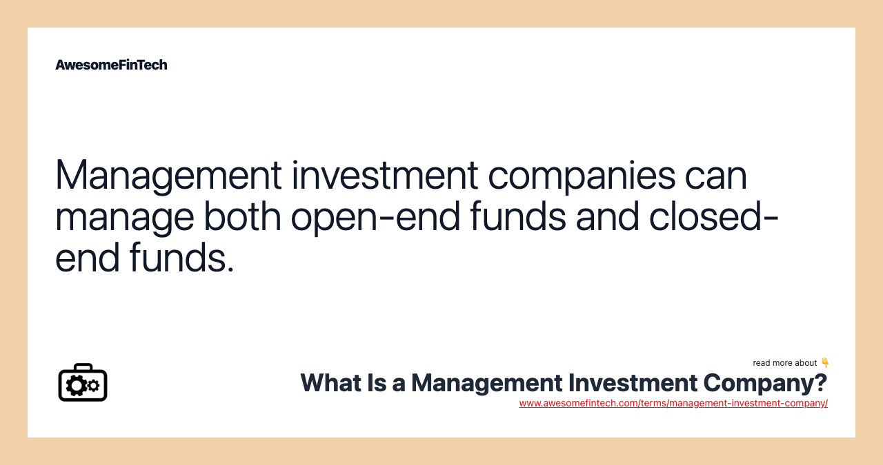 Management investment companies can manage both open-end funds and closed-end funds.