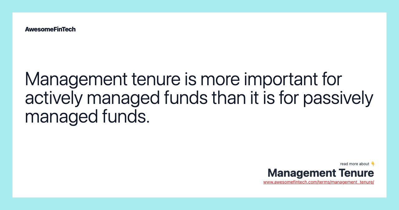 Management tenure is more important for actively managed funds than it is for passively managed funds.