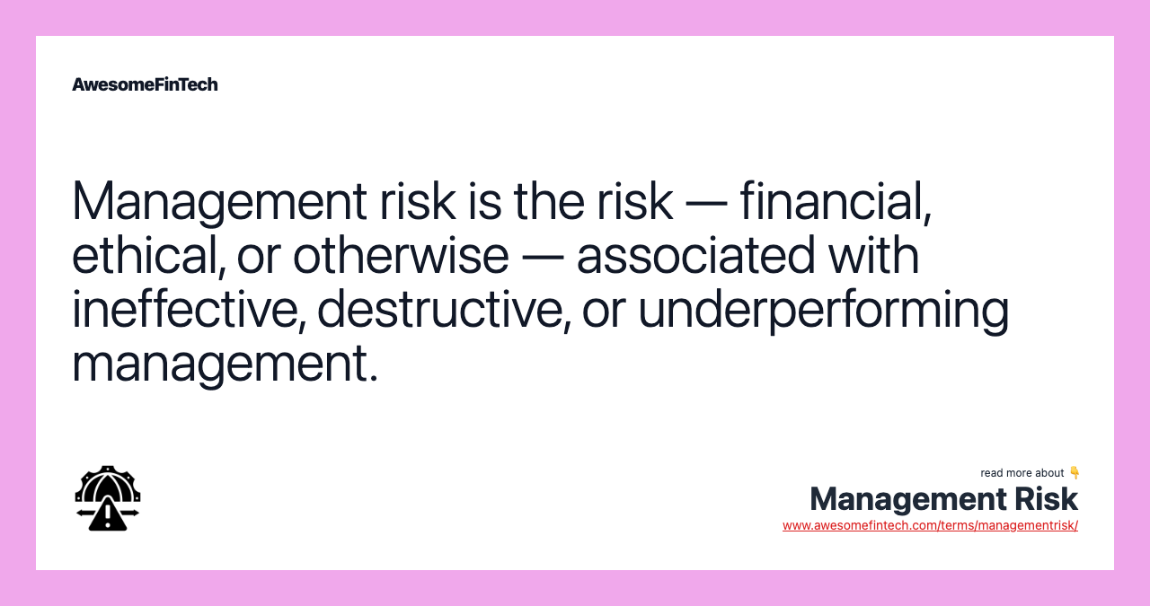 Management risk is the risk — financial, ethical, or otherwise — associated with ineffective, destructive, or underperforming management.
