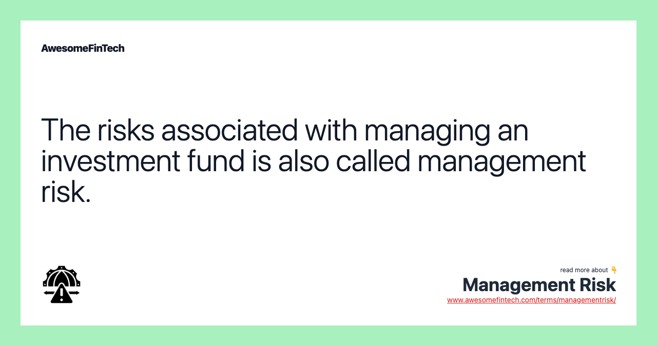 The risks associated with managing an investment fund is also called management risk.