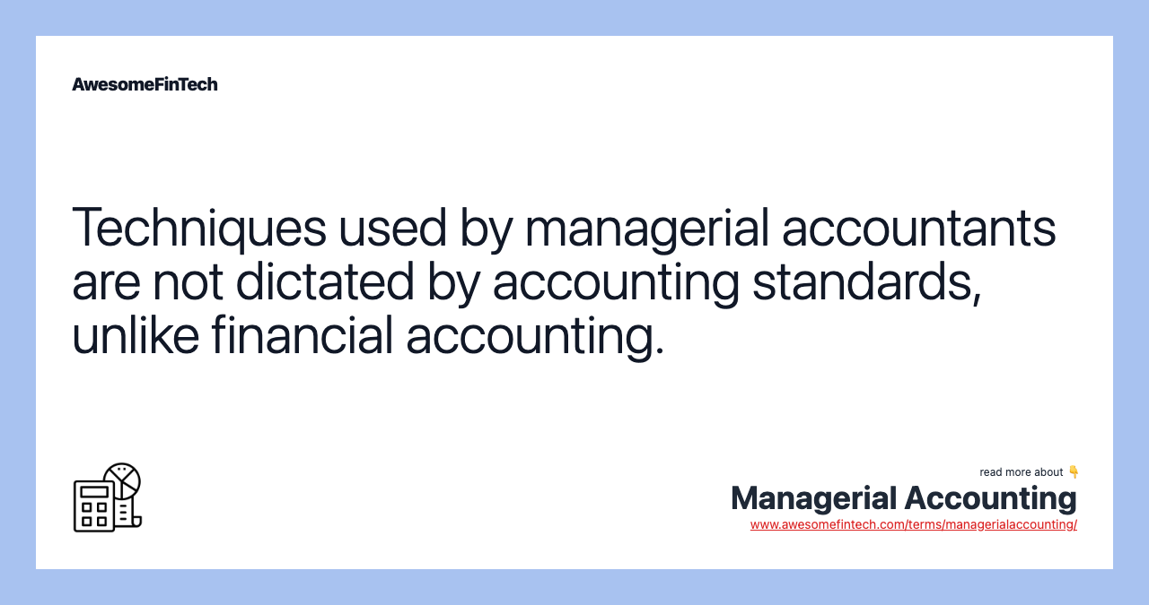 Techniques used by managerial accountants are not dictated by accounting standards, unlike financial accounting.
