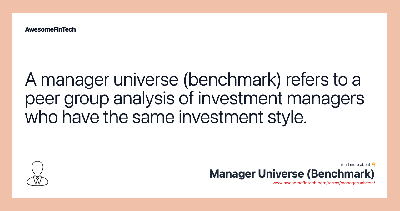 A manager universe (benchmark) refers to a peer group analysis of investment managers who have the same investment style.
