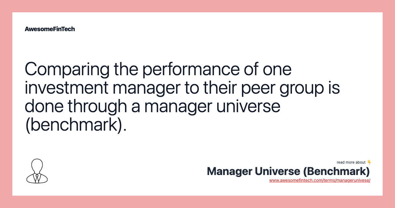 Comparing the performance of one investment manager to their peer group is done through a manager universe (benchmark).