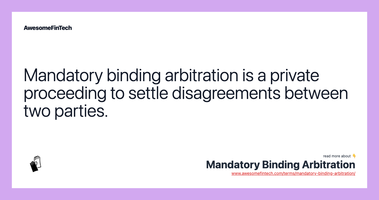 Mandatory binding arbitration is a private proceeding to settle disagreements between two parties.
