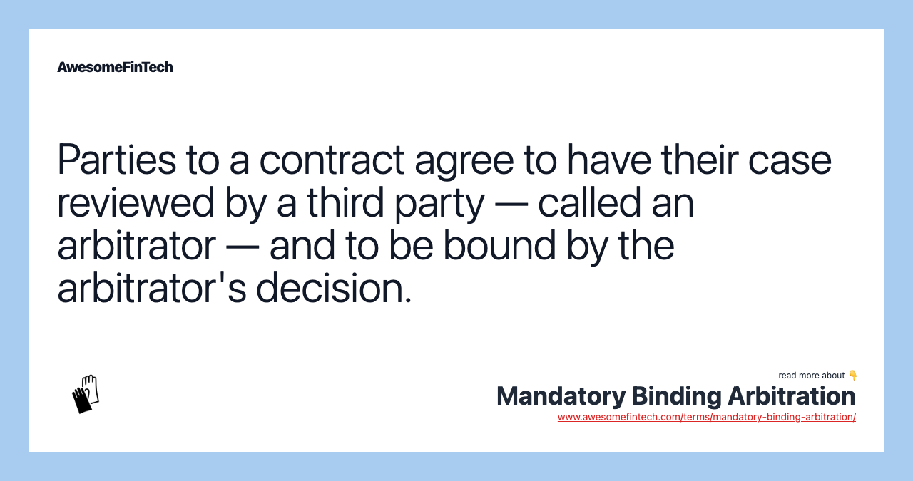 Parties to a contract agree to have their case reviewed by a third party — called an arbitrator — and to be bound by the arbitrator's decision.