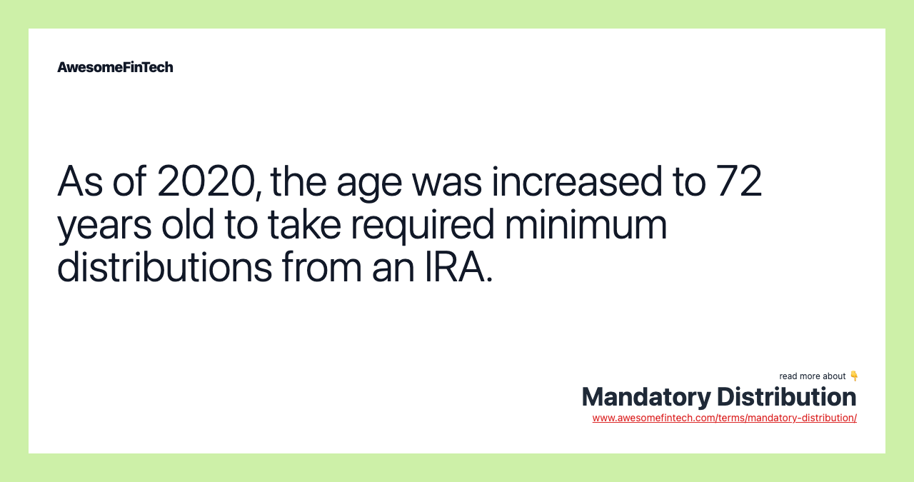 As of 2020, the age was increased to 72 years old to take required minimum distributions from an IRA.