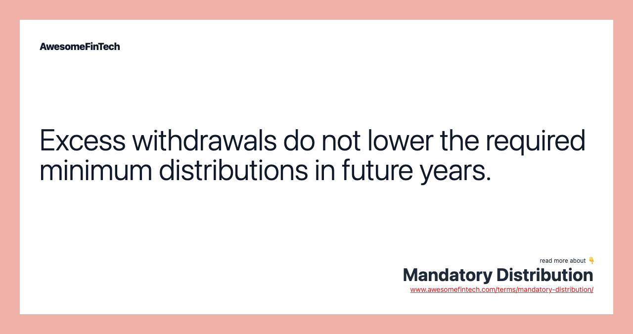 Excess withdrawals do not lower the required minimum distributions in future years.