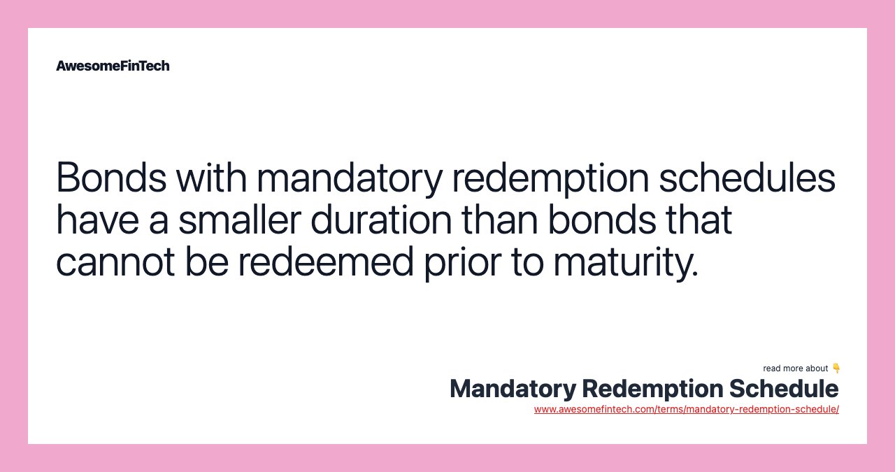 Bonds with mandatory redemption schedules have a smaller duration than bonds that cannot be redeemed prior to maturity.