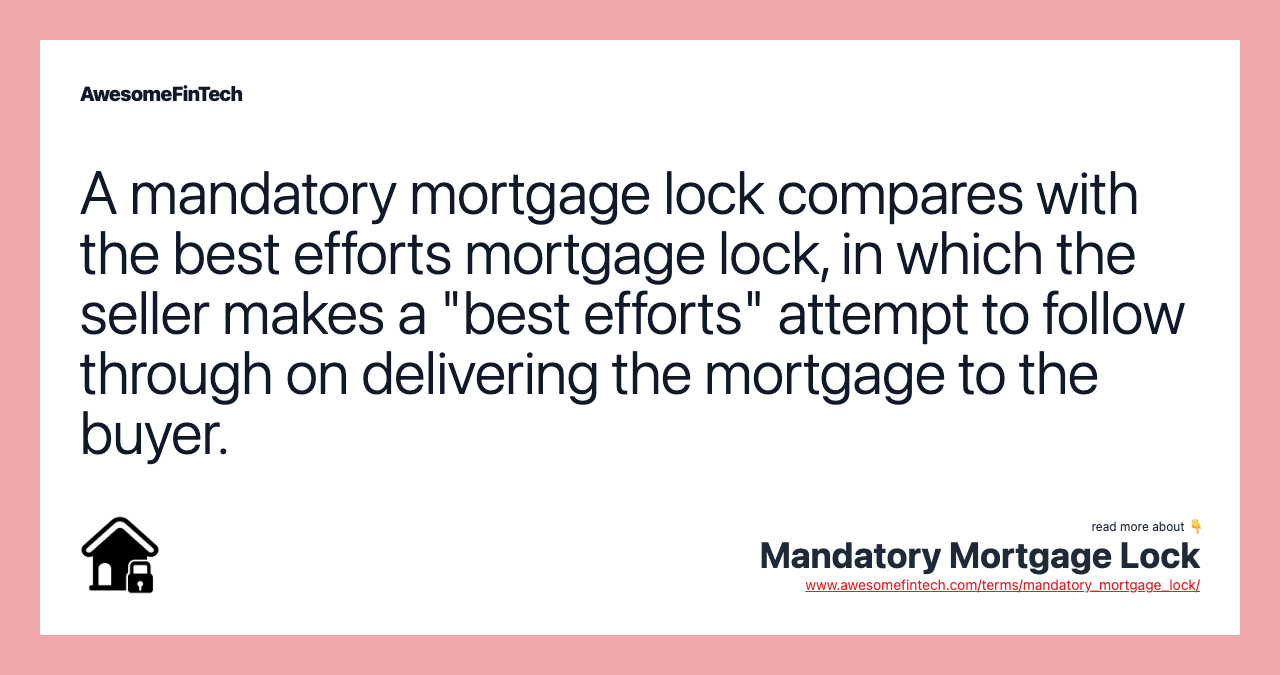A mandatory mortgage lock compares with the best efforts mortgage lock, in which the seller makes a "best efforts" attempt to follow through on delivering the mortgage to the buyer.