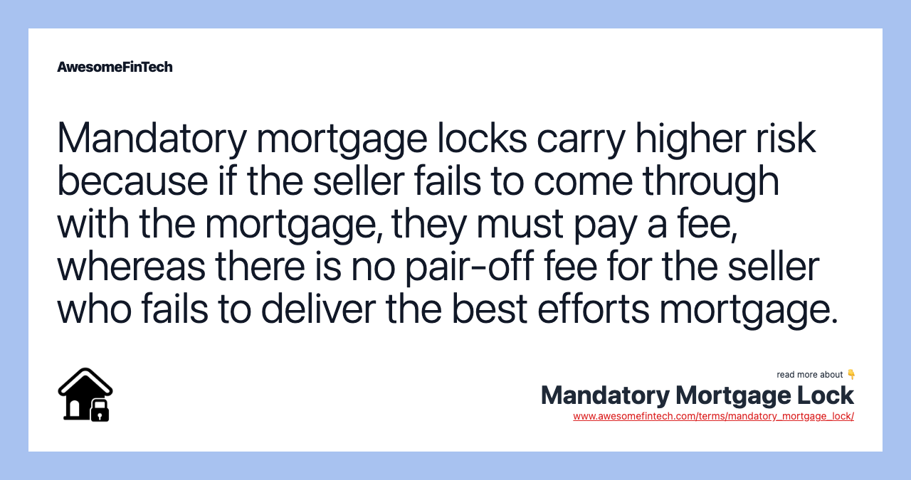 Mandatory mortgage locks carry higher risk because if the seller fails to come through with the mortgage, they must pay a fee, whereas there is no pair-off fee for the seller who fails to deliver the best efforts mortgage.