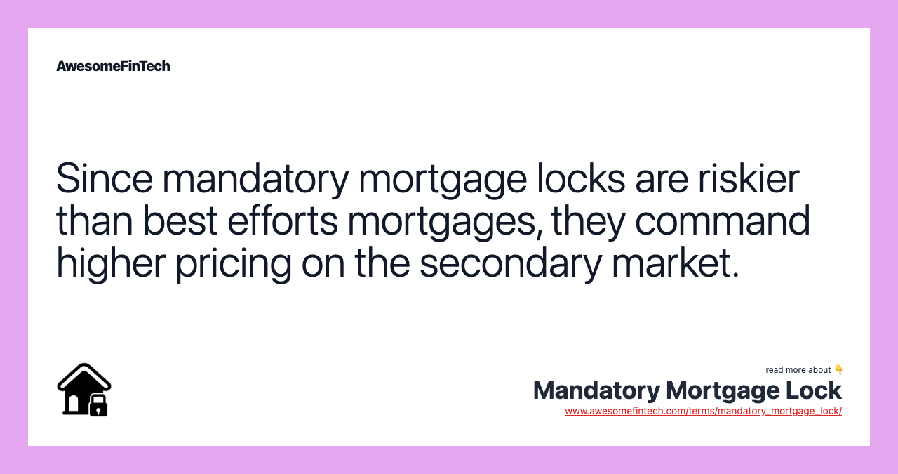 Since mandatory mortgage locks are riskier than best efforts mortgages, they command higher pricing on the secondary market.