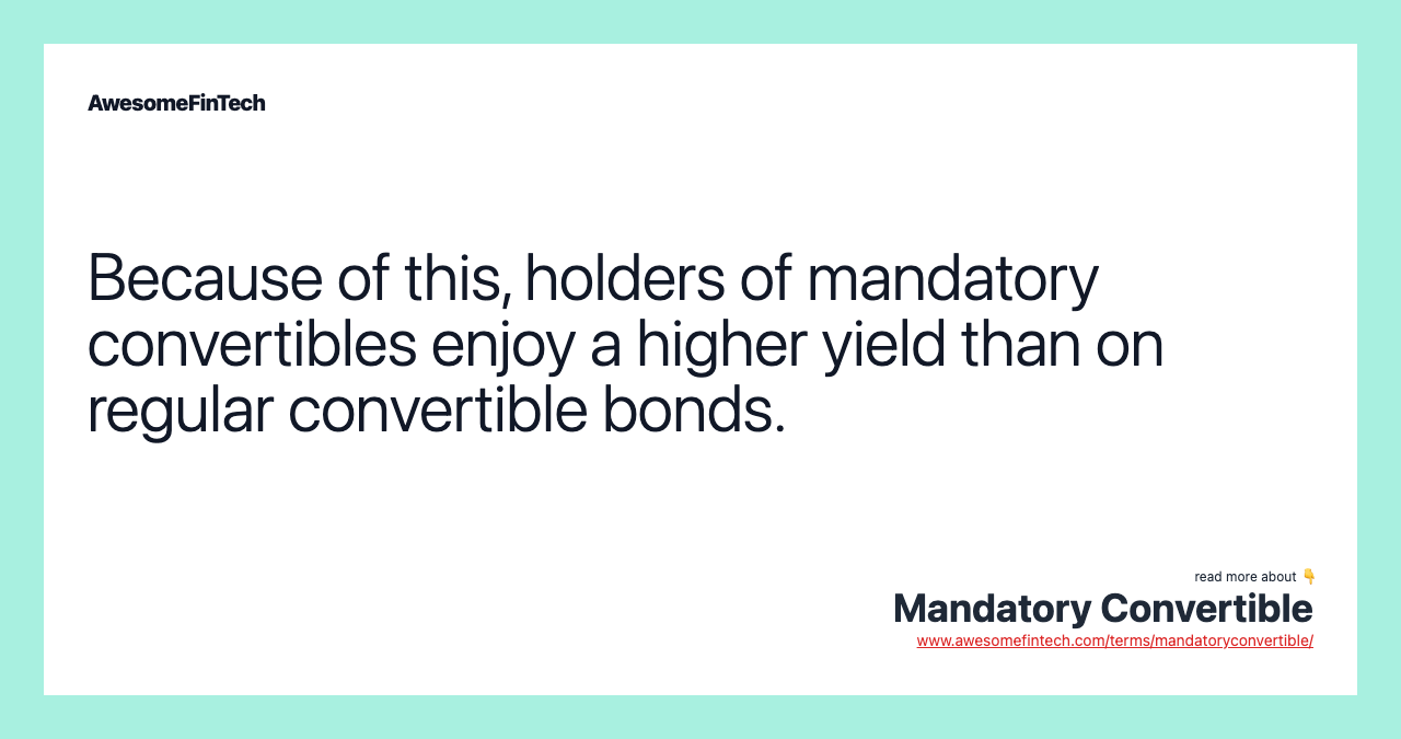 Because of this, holders of mandatory convertibles enjoy a higher yield than on regular convertible bonds.