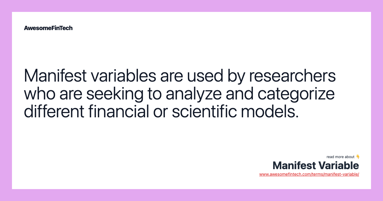 Manifest variables are used by researchers who are seeking to analyze and categorize different financial or scientific models.