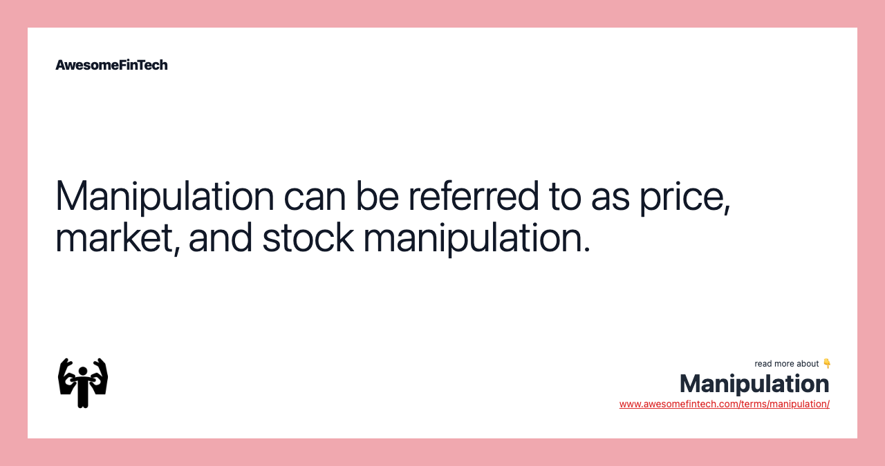 Manipulation can be referred to as price, market, and stock manipulation.
