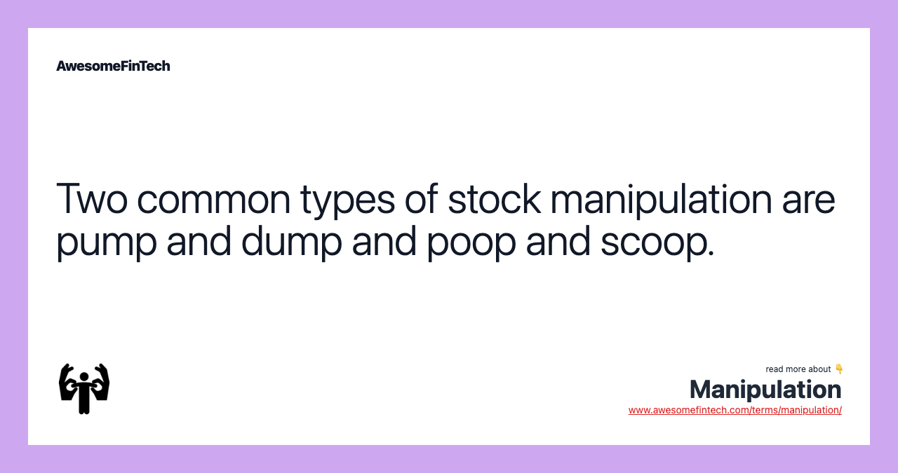 Two common types of stock manipulation are pump and dump and poop and scoop.