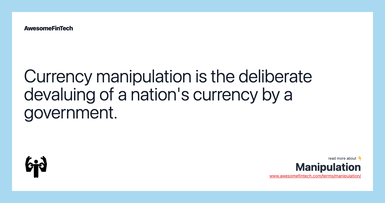 Currency manipulation is the deliberate devaluing of a nation's currency by a government.