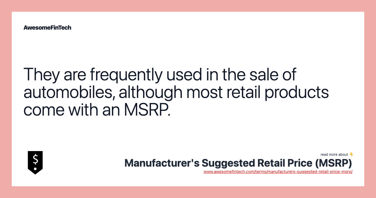 They are frequently used in the sale of automobiles, although most retail products come with an MSRP.