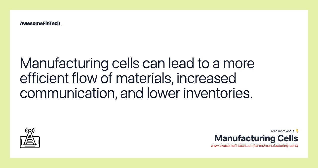 Manufacturing cells can lead to a more efficient flow of materials, increased communication, and lower inventories.