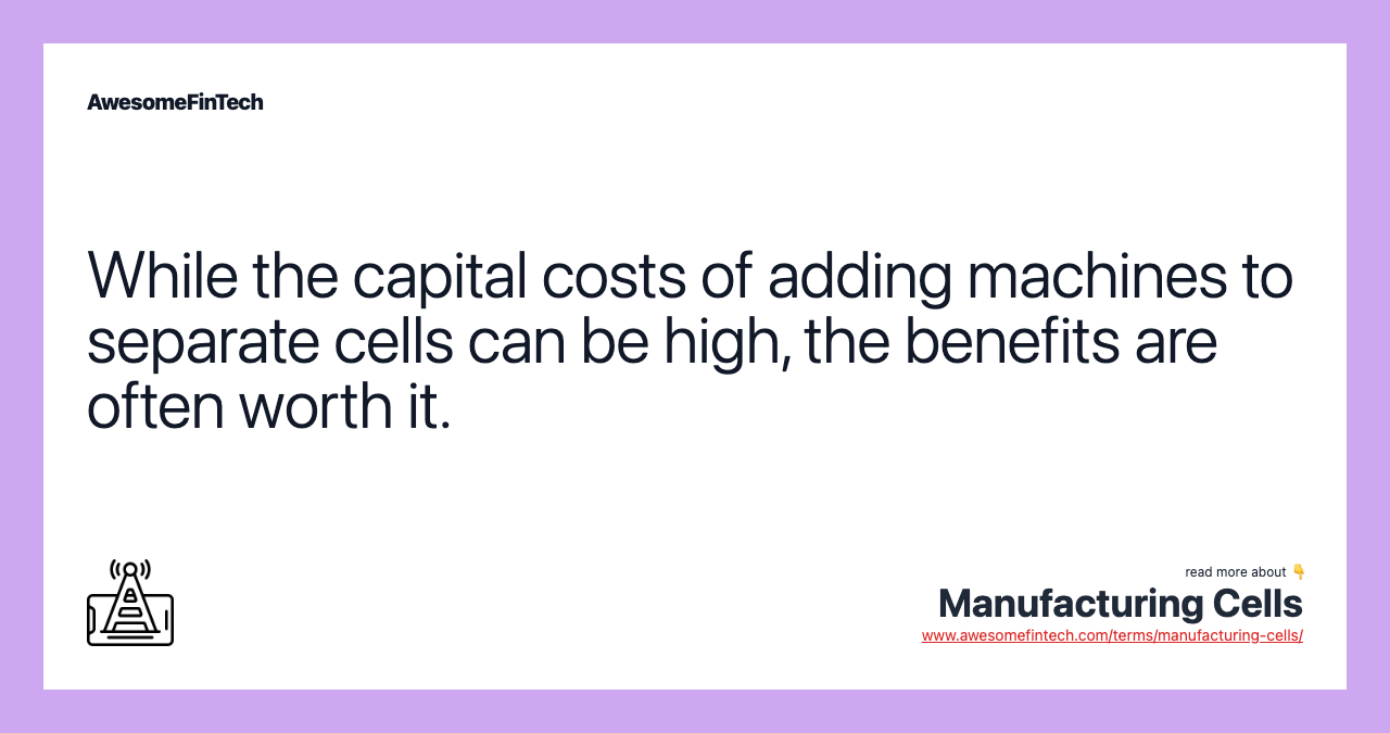 While the capital costs of adding machines to separate cells can be high, the benefits are often worth it.
