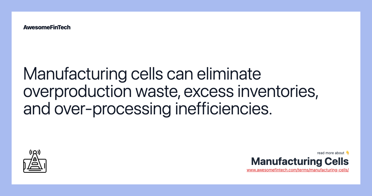 Manufacturing cells can eliminate overproduction waste, excess inventories, and over-processing inefficiencies.