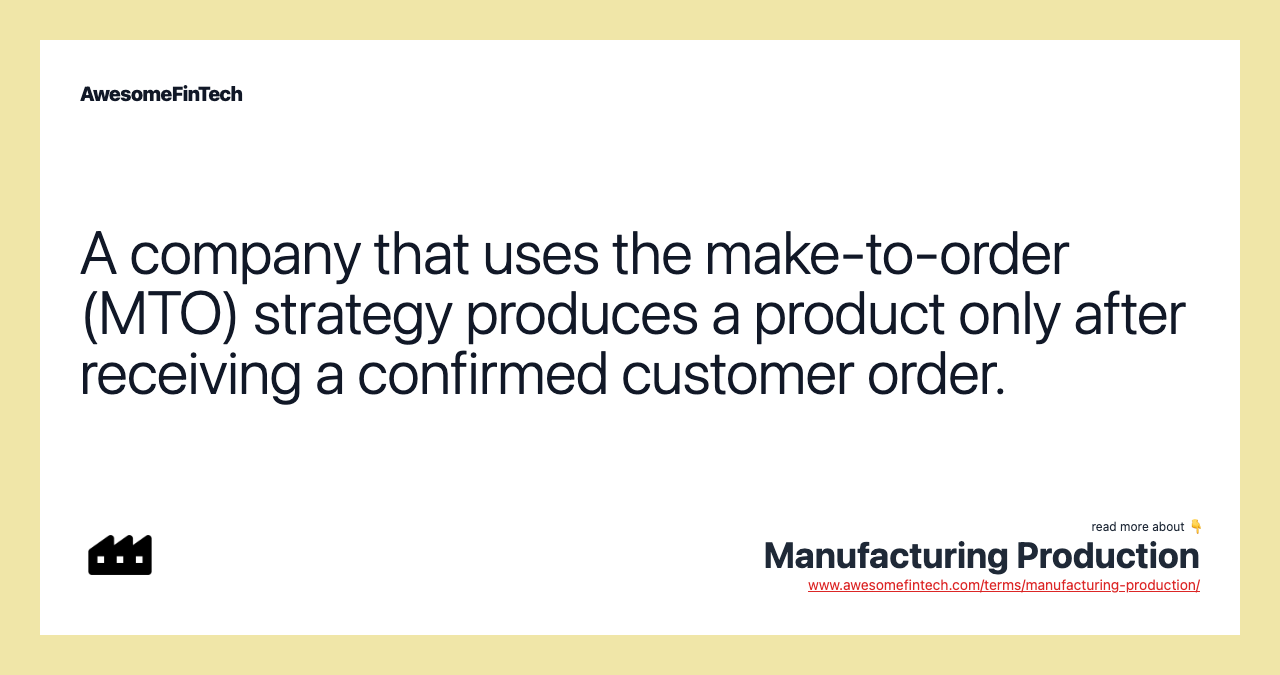 A company that uses the make-to-order (MTO) strategy produces a product only after receiving a confirmed customer order.