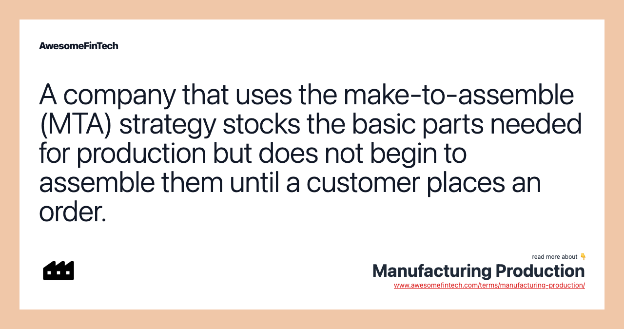 A company that uses the make-to-assemble (MTA) strategy stocks the basic parts needed for production but does not begin to assemble them until a customer places an order.