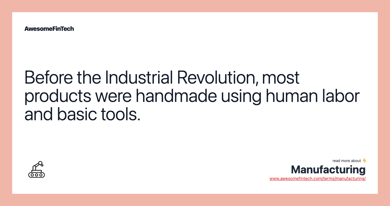 Before the Industrial Revolution, most products were handmade using human labor and basic tools.