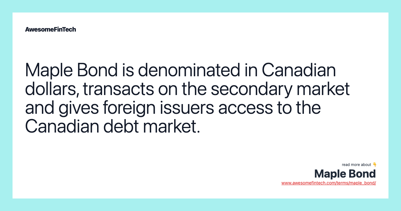 Maple Bond is denominated in Canadian dollars, transacts on the secondary market and gives foreign issuers access to the Canadian debt market.
