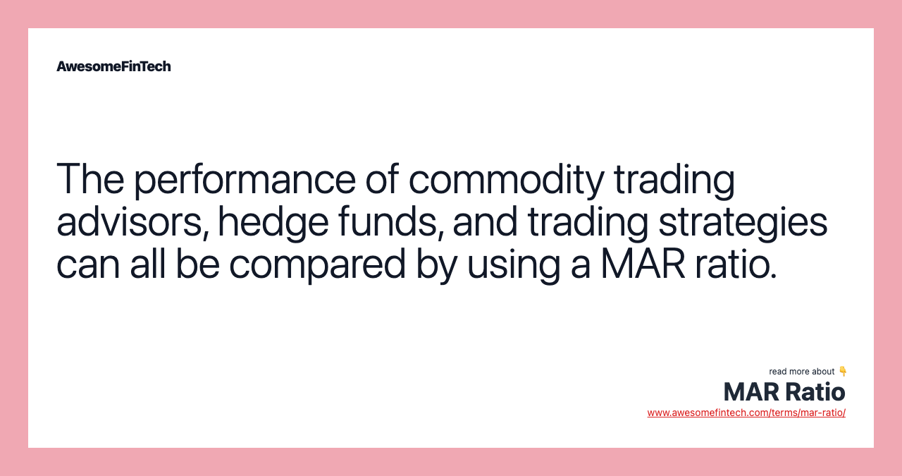 The performance of commodity trading advisors, hedge funds, and trading strategies can all be compared by using a MAR ratio.