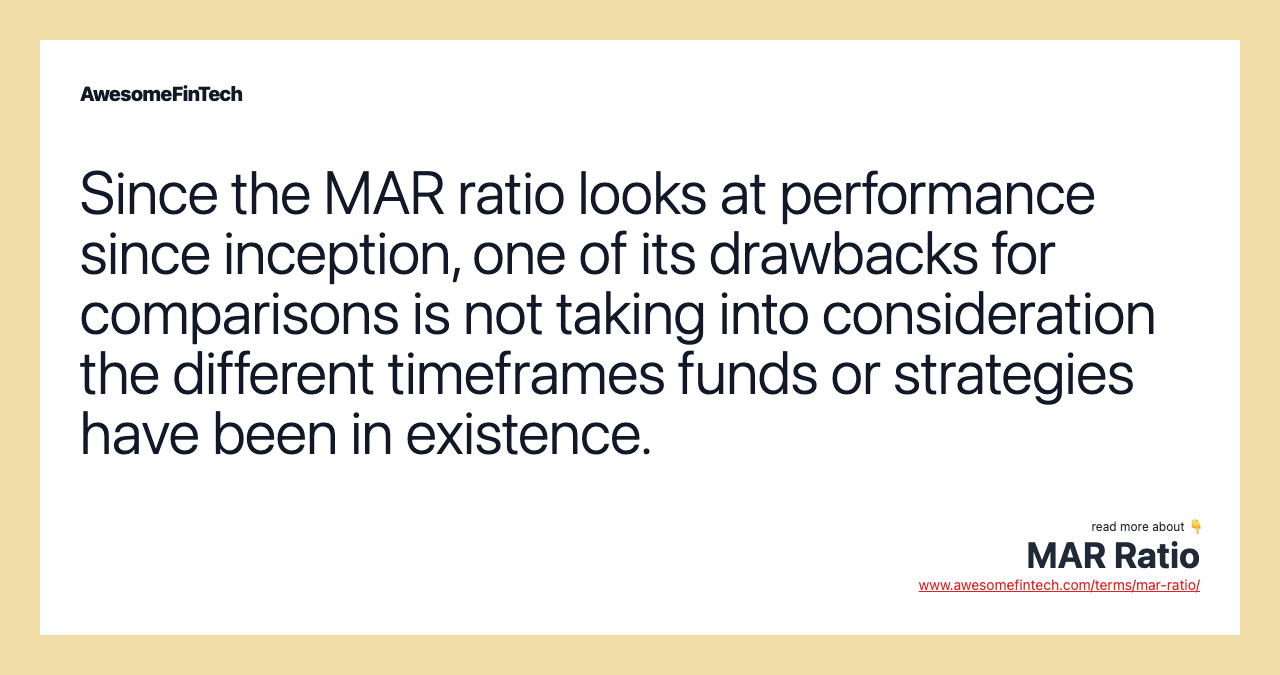 Since the MAR ratio looks at performance since inception, one of its drawbacks for comparisons is not taking into consideration the different timeframes funds or strategies have been in existence.