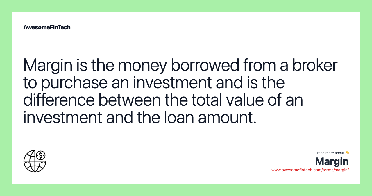 Margin is the money borrowed from a broker to purchase an investment and is the difference between the total value of an investment and the loan amount.