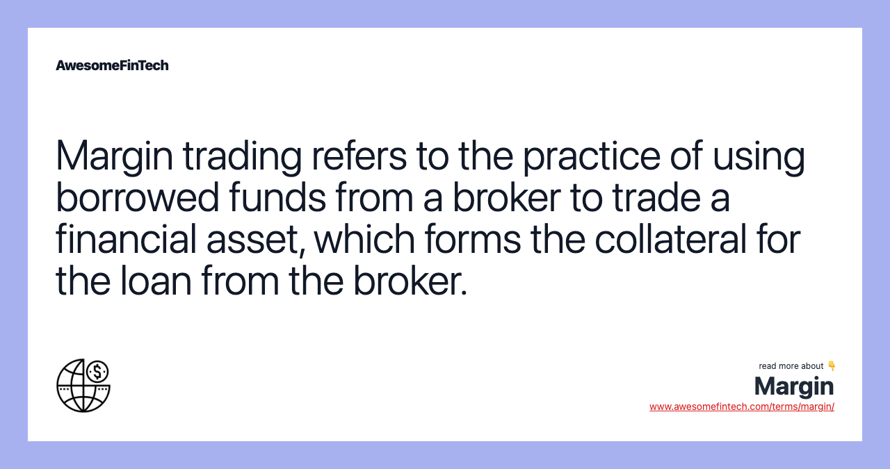 Margin trading refers to the practice of using borrowed funds from a broker to trade a financial asset, which forms the collateral for the loan from the broker.