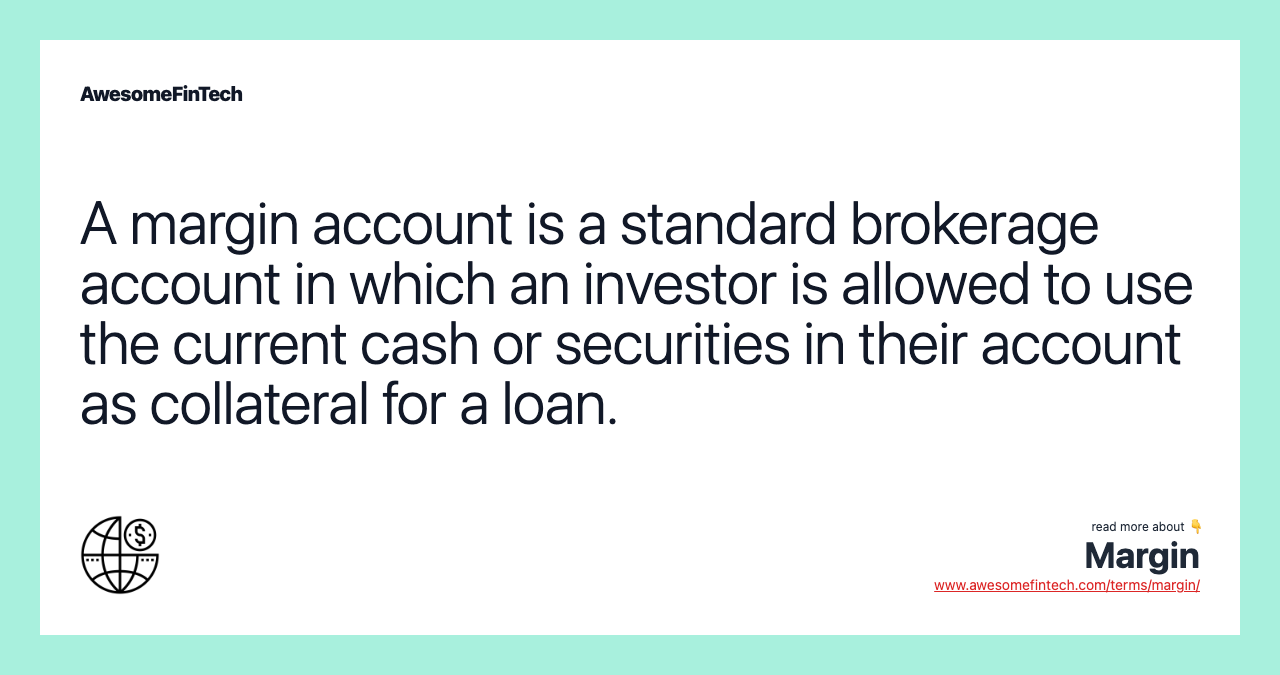 A margin account is a standard brokerage account in which an investor is allowed to use the current cash or securities in their account as collateral for a loan.
